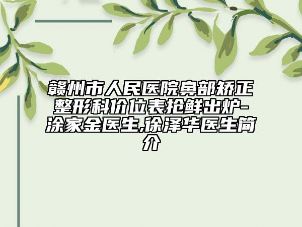 贛州市人民醫(yī)院鼻部矯正整形科價位表搶鮮出爐-涂家金醫(yī)生,徐澤華醫(yī)生簡介