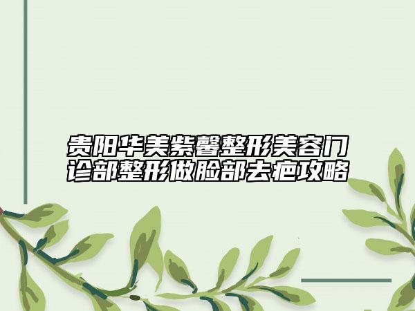 貴陽(yáng)華美紫馨整形美容門診部整形做臉部去疤攻略