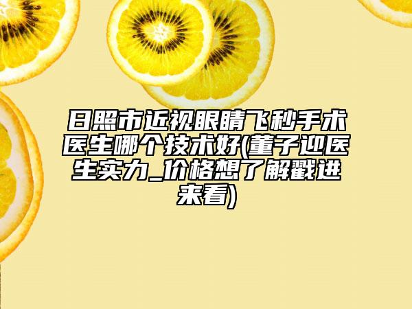 日照市近視眼睛飛秒手術(shù)醫(yī)生哪個(gè)技術(shù)好(董子迎醫(yī)生實(shí)力_價(jià)格想了解戳進(jìn)來(lái)看)