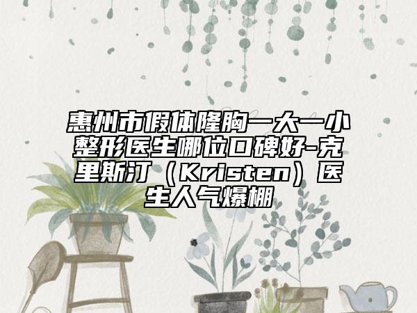 惠州市假體隆胸一大一小整形醫(yī)生哪位口碑好-克里斯?。↘risten）醫(yī)生人氣爆棚