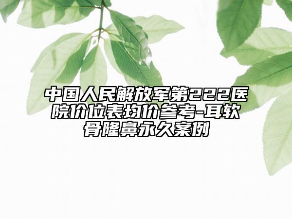 中國人民解放軍第222醫(yī)院價位表均價參考-耳軟骨隆鼻永久案例