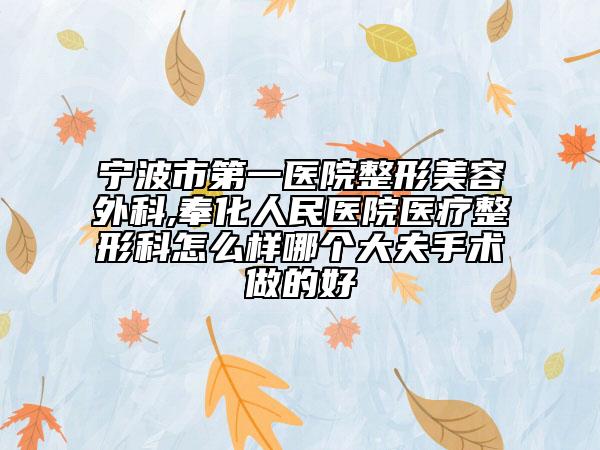 寧波市第一醫(yī)院整形美容外科,奉化人民醫(yī)院醫(yī)療整形科怎么樣哪個(gè)大夫手術(shù)做的好