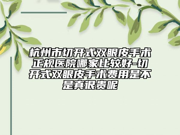 杭州市切開式雙眼皮手術(shù)正規(guī)醫(yī)院哪家比較好-切開式雙眼皮手術(shù)費(fèi)用是不是真很貴呢