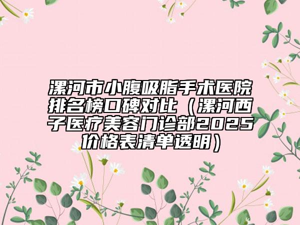 漯河市小腹吸脂手術醫(yī)院排名榜口碑對比（漯河西子醫(yī)療美容門診部2025價格表清單透明）
