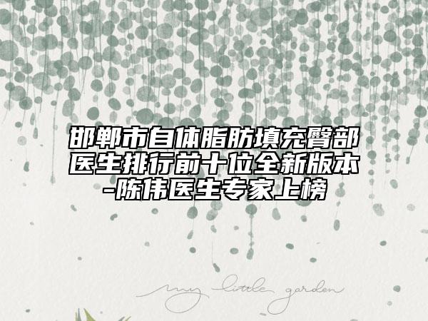 邯鄲市自體脂肪填充臀部醫(yī)生排行前十位全新版本-陳偉醫(yī)生專家上榜