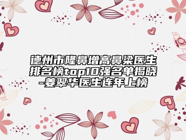 德州市隆鼻增高鼻梁醫(yī)生排名榜top10強(qiáng)名單揭曉-姜翠華醫(yī)生連年上榜