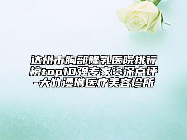 達(dá)州市胸部隆乳醫(yī)院排行榜top10強(qiáng)專家資深點(diǎn)評(píng)-大竹漫琳醫(yī)療美容診所