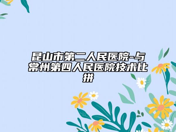 昆山市第二人民醫(yī)院-與常州第四人民醫(yī)院技術(shù)比拼