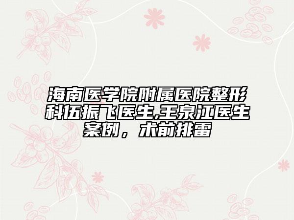 海南醫(yī)學(xué)院附屬醫(yī)院整形科伍振飛醫(yī)生,王泉江醫(yī)生案例，術(shù)前排雷