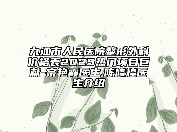 九江市人民醫(yī)院整形外科價格表2025熱門項目巨獻(xiàn)-宗艷霞醫(yī)生,陳修煌醫(yī)生介紹