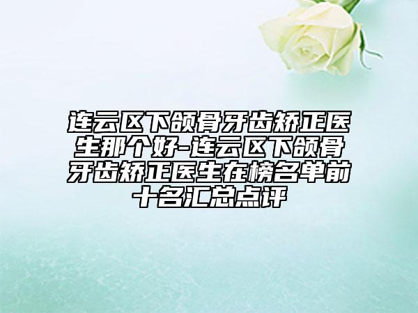 連云區(qū)下頜骨牙齒矯正醫(yī)生那個好-連云區(qū)下頜骨牙齒矯正醫(yī)生在榜名單前十名匯總點評