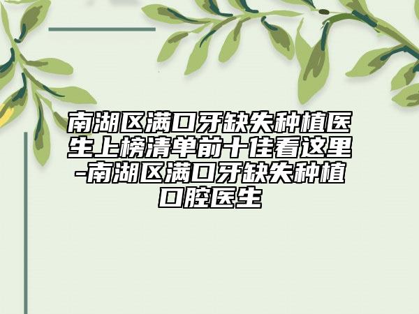 南湖區(qū)滿口牙缺失種植醫(yī)生上榜清單前十佳看這里-南湖區(qū)滿口牙缺失種植口腔醫(yī)生