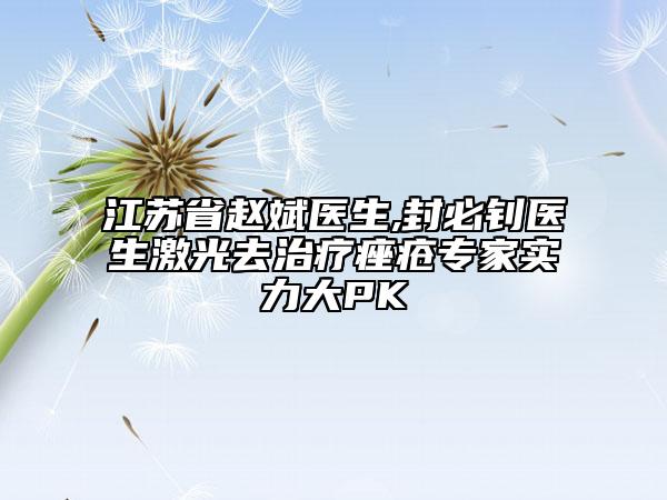 江蘇省趙斌醫(yī)生,封必釗醫(yī)生激光去治療痤瘡專家實(shí)力大PK