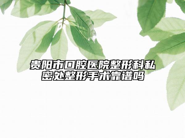 貴陽市口腔醫(yī)院整形科私密處整形手術(shù)靠譜嗎