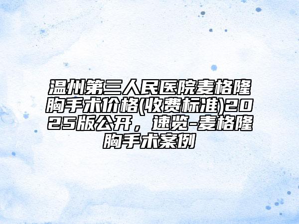 溫州第三人民醫(yī)院麥格隆胸手術(shù)價(jià)格(收費(fèi)標(biāo)準(zhǔn))2025版公開，速覽-麥格隆胸手術(shù)案例
