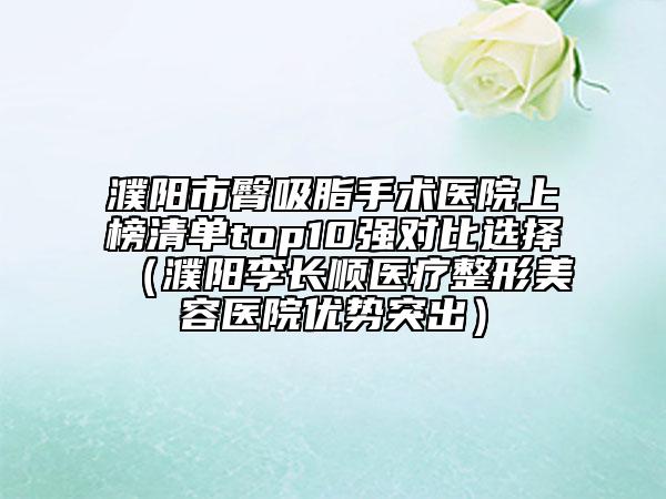 濮陽市臀吸脂手術醫(yī)院上榜清單top10強對比選擇（濮陽李長順醫(yī)療整形美容醫(yī)院優(yōu)勢突出）