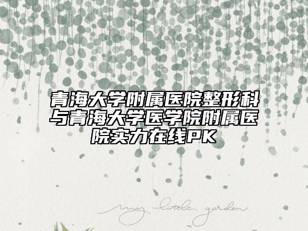 青海大學(xué)附屬醫(yī)院整形科與青海大學(xué)醫(yī)學(xué)院附屬醫(yī)院實(shí)力在線PK