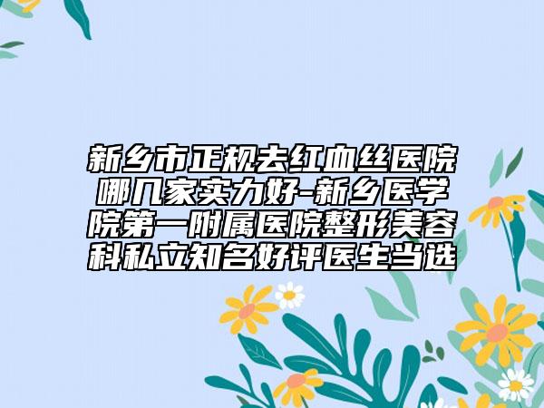 新鄉(xiāng)市正規(guī)去紅血絲醫(yī)院哪幾家實力好-新鄉(xiāng)醫(yī)學(xué)院第一附屬醫(yī)院整形美容科私立知名好評醫(yī)生當(dāng)選
