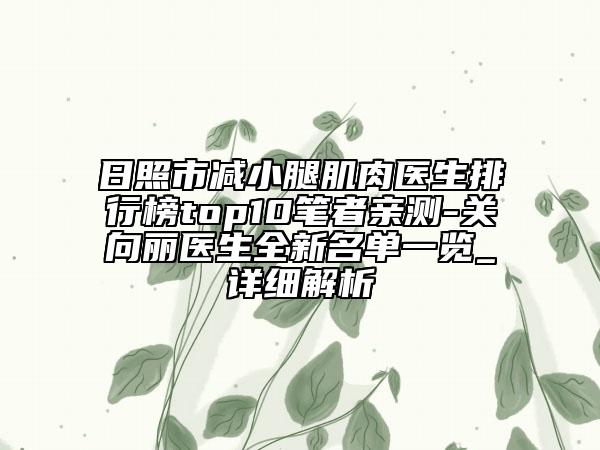 日照市減小腿肌肉醫(yī)生排行榜top10筆者親測(cè)-關(guān)向麗醫(yī)生全新名單一覽_詳細(xì)解析