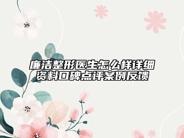 廉潔整形醫(yī)生怎么樣詳細(xì)資料口碑點(diǎn)評案例反饋