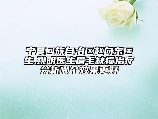 寧夏回族自治區(qū)趙向東醫(yī)生,姚明醫(yī)生眉毛缺損治療分析哪個效果更好