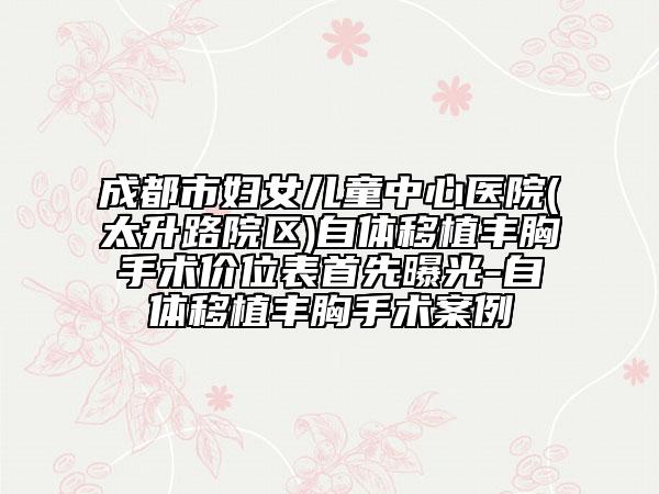 成都市婦女兒童中心醫(yī)院(太升路院區(qū))自體移植豐胸手術(shù)價(jià)位表首先曝光-自體移植豐胸手術(shù)案例