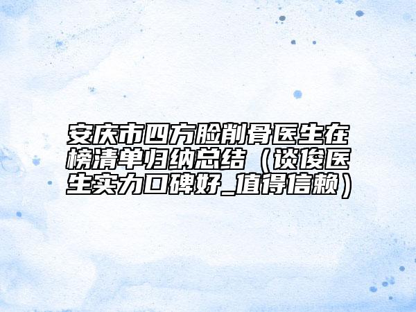 安慶市四方臉削骨醫(yī)生在榜清單歸納總結(jié)（談俊醫(yī)生實(shí)力口碑好_值得信賴）