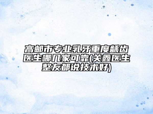 高郵市專(zhuān)業(yè)乳牙重度齲齒醫(yī)生哪幾家可靠(關(guān)鑫醫(yī)生整友都說(shuō)技術(shù)好)