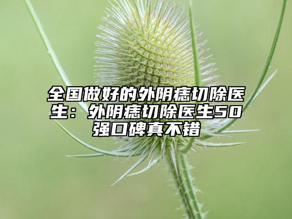 全國做好的外陰痣切除醫(yī)生：外陰痣切除醫(yī)生50強(qiáng)口碑真不錯