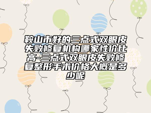 鞍山市好的三點式雙眼皮失敗修復(fù)機構(gòu)哪家性價比高-三點式雙眼皮失敗修復(fù)整形手術(shù)價格大概是多少呢