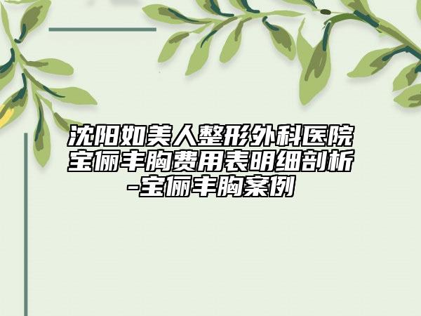 沈陽如美人整形外科醫(yī)院寶儷豐胸費用表明細(xì)剖析-寶儷豐胸案例