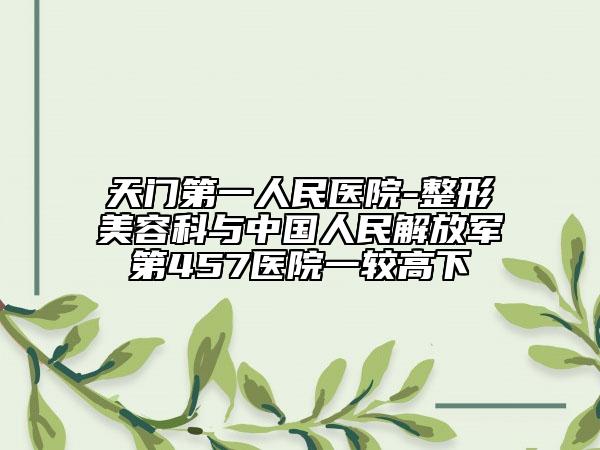 天門第一人民醫(yī)院-整形美容科與中國人民解放軍第457醫(yī)院一較高下