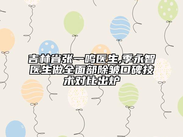 吉林省張一鳴醫(yī)生,季永智醫(yī)生做全面部除皺口碑技術(shù)對(duì)比出爐