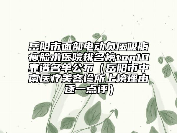 岳陽市面部電動負壓吸脂瘦臉術醫(yī)院排名榜top10靠譜名單公布(岳陽市中南醫(yī)療美容診所上榜理由逐一點評)