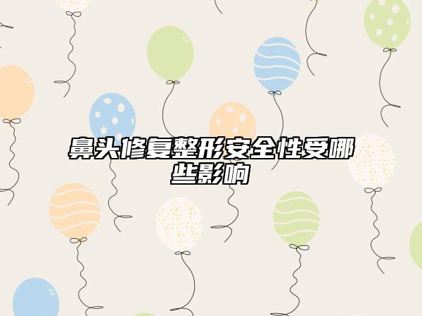 鼻頭修復(fù)整形安全性受哪些影響