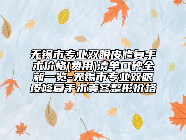 無錫市專業(yè)雙眼皮修復手術(shù)價格(費用)清單口碑全新一覽-無錫市專業(yè)雙眼皮修復手術(shù)美容整形價格