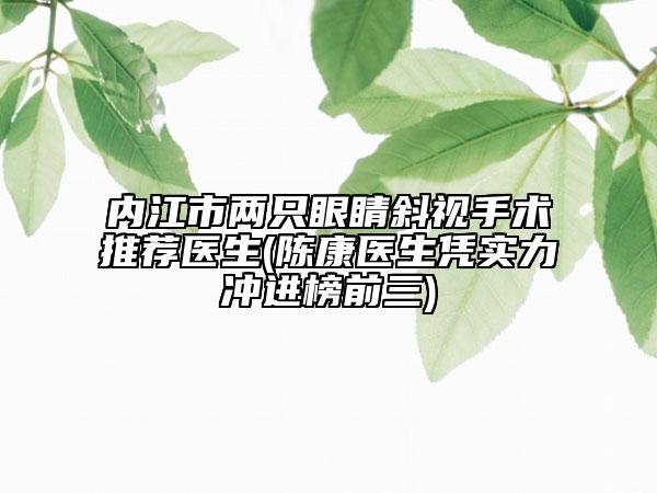 內(nèi)江市兩只眼睛斜視手術(shù)推薦醫(yī)生(陳康醫(yī)生憑實(shí)力沖進(jìn)榜前三)