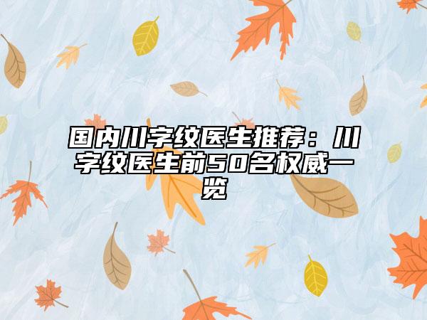 國(guó)內(nèi)川字紋醫(yī)生推薦：川字紋醫(yī)生前50名權(quán)威一覽