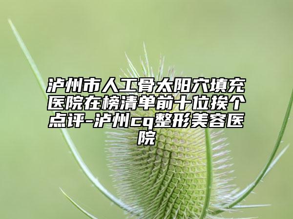 瀘州市人工骨太陽穴填充醫(yī)院在榜清單前十位挨個點評-瀘州cq整形美容醫(yī)院