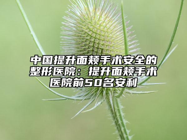 中國提升面頰手術(shù)安全的整形醫(yī)院：提升面頰手術(shù)醫(yī)院前50名安利
