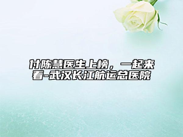 付陳慧醫(yī)生上榜，一起來(lái)看-武漢長(zhǎng)江航運(yùn)總醫(yī)院
