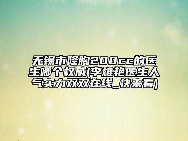 無錫市隆胸200cc的醫(yī)生哪個(gè)權(quán)威(李雄艷醫(yī)生人氣實(shí)力雙雙在線_快來看)