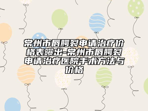 常州市唇腭裂申請治療價格表曝出-常州市唇腭裂申請治療醫(yī)院手術(shù)方法與價格