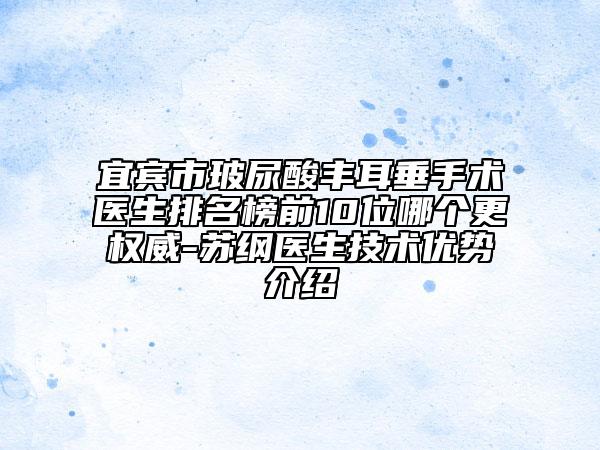 宜賓市玻尿酸豐耳垂手術(shù)醫(yī)生排名榜前10位哪個(gè)更權(quán)威-蘇綱醫(yī)生技術(shù)優(yōu)勢(shì)介紹