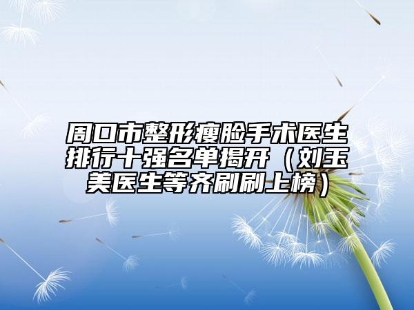 周口市整形瘦臉手術(shù)醫(yī)生排行十強(qiáng)名單揭開（劉玉美醫(yī)生等齊刷刷上榜）