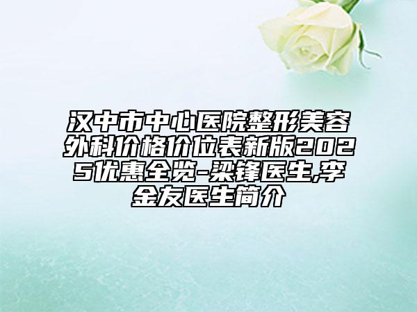 漢中市中心醫(yī)院整形美容外科價(jià)格價(jià)位表新版2025優(yōu)惠全覽-梁鋒醫(yī)生,李金友醫(yī)生簡(jiǎn)介