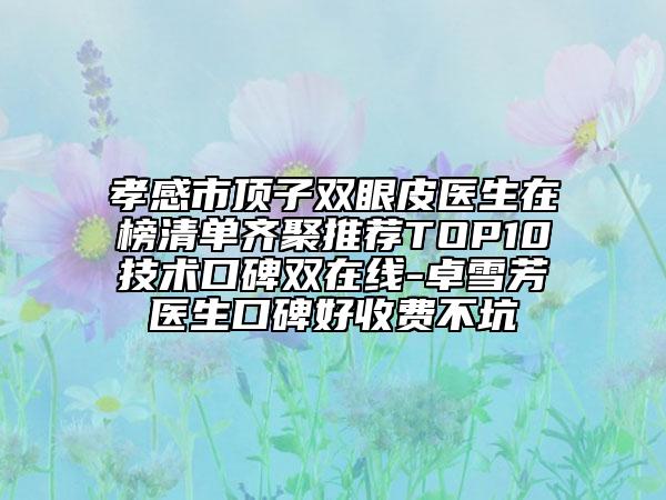 孝感市頂子雙眼皮醫(yī)生在榜清單齊聚推薦TOP10技術(shù)口碑雙在線-卓雪芳醫(yī)生口碑好收費(fèi)不坑