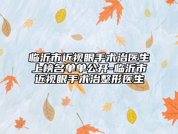 臨沂市近視眼手術(shù)治醫(yī)生上榜名單單公開-臨沂市近視眼手術(shù)治整形醫(yī)生