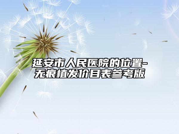 延安市人民醫(yī)院的位置-無痕植發(fā)價目表參考版