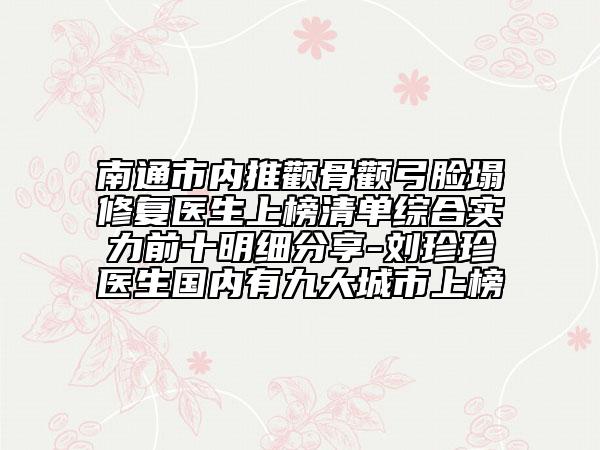 南通市內(nèi)推顴骨顴弓臉塌修復醫(yī)生上榜清單綜合實力前十明細分享-劉珍珍醫(yī)生國內(nèi)有九大城市上榜